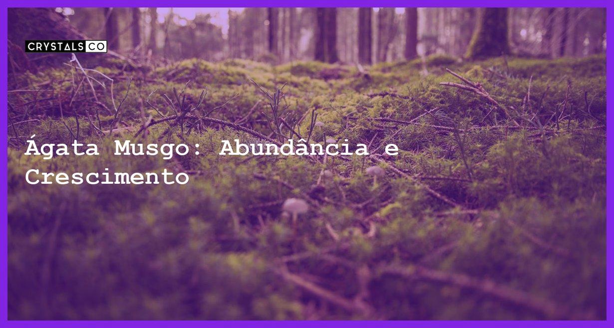 Ágata Musgo: Abundância e Crescimento - Ágata Musgo: Abundância e Crescimento