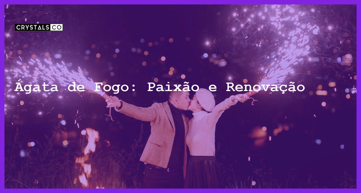 Ágata de Fogo: Paixão e Renovação - Ágata de Fogo: Paixão e Renovação